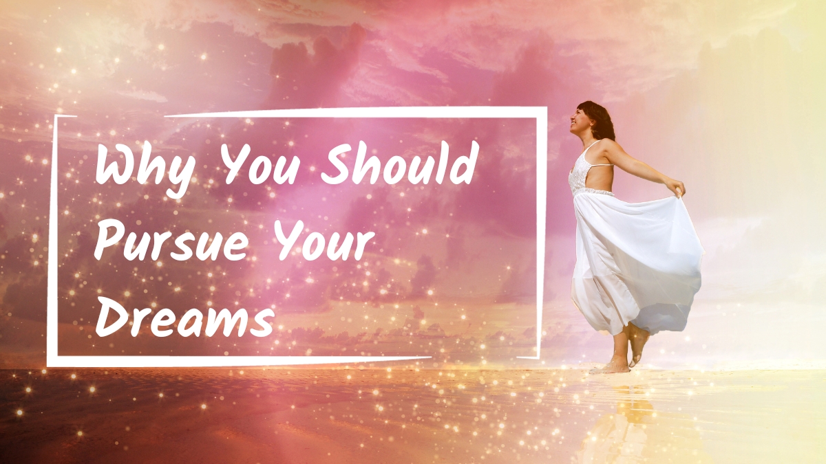 Solid Reasons Why You Should Pursue Your Dreams